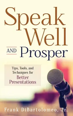 Mluvte dobře a prosperujte: Prosperujte: Tipy, nástroje a techniky pro lepší prezentace - Speak Well and Prosper: Tips, Tools, and Techniques for Better Presentations