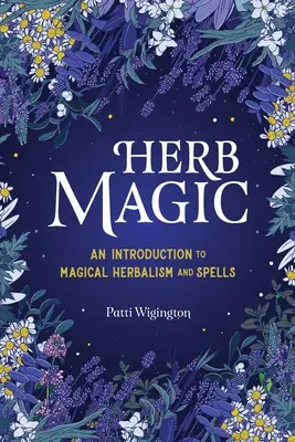 Magie bylin: Úvod do magického bylinkářství a kouzel - Herb Magic: An Introduction to Magical Herbalism and Spells
