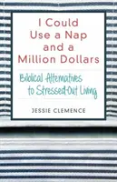 Potřeboval bych si zdřímnout a milion dolarů: Vydržte to: biblické alternativy k životu ve stresu. - I Could Use a Nap and a Million Dollars: Biblical Alternatives to Stressed-Out Living