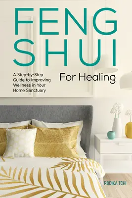 Feng Shui pro léčení: Průvodce krok za krokem, jak zlepšit zdraví ve vaší domácí svatyni. - Feng Shui for Healing: A Step-By-Step Guide to Improving Wellness in Your Home Sanctuary