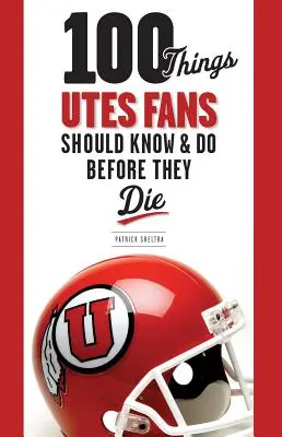 100 věcí, které by fanoušci Utes měli vědět a udělat, než zemřou - 100 Things Utes Fans Should Know & Do Before They Die