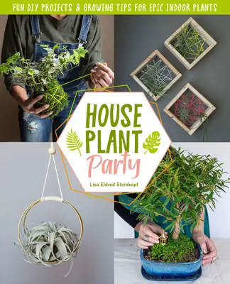 Párty s pokojovými rostlinami: Zábavné projekty a tipy na pěstování epických pokojových rostlin - Houseplant Party: Fun Projects & Growing Tips for Epic Indoor Plants