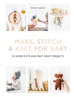 Make, Stitch & Knit for Baby: 35 Super-Cute and Easy Craft Projects (Vyrobit, sešít a uplést pro miminko: 35 super roztomilých a snadných řemeslných projektů) - Make, Stitch & Knit for Baby: 35 Super-Cute and Easy Craft Projects
