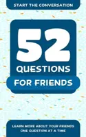 52 otázek pro přátele: 52 otázek pro přátele: Zjistěte více o svých přátelích po jedné otázce - 52 Questions for Friends: Learn More about Your Friends One Question at a Time