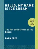 Ahoj, jmenuji se Zmrzlina: Umění a věda o kopečku: Kuchařka - Hello, My Name Is Ice Cream: The Art and Science of the Scoop: A Cookbook