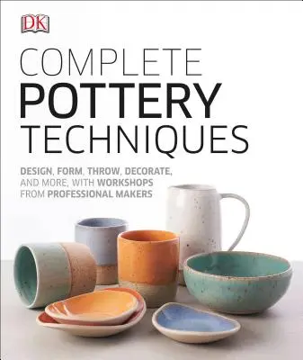 Kompletní hrnčířské techniky: Vychytávky z keramiky: navrhování, tvarování, házení, zdobení a další, s workshopy od profesionálních tvůrců - Complete Pottery Techniques: Design, Form, Throw, Decorate and More, with Workshops from Professional Makers