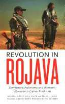 Revoluce v Rojavě: Demokratická autonomie a osvobození žen v syrském Kurdistánu: Revoluce v Rojavě: Demokratická autonomie a osvobození žen v syrském Kurdistánu - Revolution in Rojava: Democratic Autonomy and Women's Liberation in the Syrian Kurdistan