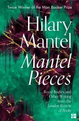 Mantelové skladby: Královská těla a další texty z London Review of Books - Mantel Pieces: Royal Bodies and Other Writing from the London Review of Books
