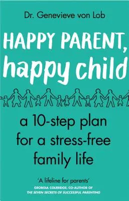 Šťastný rodič, šťastné dítě: Deset kroků k rodinnému životu bez stresu. - Happy Parent, Happy Child: 10 Steps to Stress-Free Family Life