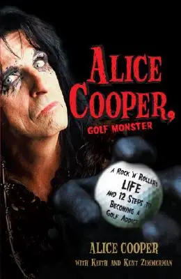 Alice Cooper, Golfové monstrum: Život rock'n'rollera a 12 kroků k tomu, jak se stát závislým na golfu - Alice Cooper, Golf Monster: A Rock 'n' Roller's Life and 12 Steps to Becoming a Golf Addict