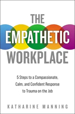 Empatické pracoviště: 5 kroků k soucitné, klidné a sebejisté reakci na trauma v zaměstnání - The Empathetic Workplace: 5 Steps to a Compassionate, Calm, and Confident Response to Trauma on the Job