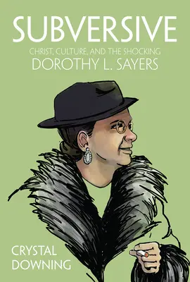 Podvratné: Sayersová: Podvratný nástroj: Kristus, kultura a šokující Dorothy L. Sayersová - Subversive: Christ, Culture, and the Shocking Dorothy L. Sayers