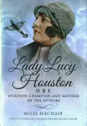 Lady Lucy Houston Dbe: Houston Houston: letecká šampionka a matka letounu Spitfire - Lady Lucy Houston Dbe: Aviation Champion and Mother of the Spitfire