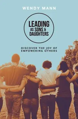 Vedení jako synové a dcery - objevte radost z posilování druhých - Leading as Sons and Daughters - Discover the Joy of Empowering Others