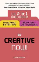 Buďte kreativní - teď!: Manažer 2 v 1: Rychlé čtení - okamžité tipy; velký obraz - trvalé výsledky - Be Creative - Now!: The 2-In-1 Manager: Speed Read - Instant Tips; Big Picture - Lasting Results