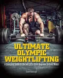 Ultimate Olympic Weightlifting: Kompletní průvodce vzpíráním na činkách. . . od začátečníka po zlatou medaili - Ultimate Olympic Weightlifting: A Complete Guide to Barbell Lifts. . . from Beginner to Gold Medal