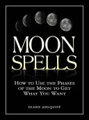 Měsíční kouzla: Jak využít fáze Měsíce k získání toho, co chcete? - Moon Spells: How to Use the Phases of the Moon to Get What You Want
