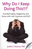 Proč to pořád dělám!!!? - Skoncujte se špatnými návyky, negativitou a stresem pomocí sebehypnózy a NLP - Why Do I Keep Doing This!!? - End Bad Habits, Negativity and Stress with Self-Hypnosis and NLP