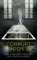 Zkorumpovaná těla - Smrt a špinavé obchody v márnici: V užším výběru na CWA ALCS Dagger for Non-Fiction 2020. - Corrupt Bodies - Death and Dirty Dealing at the Morgue: Shortlisted for CWA ALCS Dagger for Non-Fiction 2020