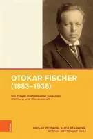 Otokar Fischer (1883-1938): Ein Prager Intellektueller Zwischen Dichtung Und Wissenschaft (Pražský intelektuál mezi vědou a uměním) - Otokar Fischer (1883-1938): Ein Prager Intellektueller Zwischen Dichtung Und Wissenschaft
