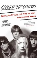 Sbohem, 20. století - Sonic Youth a vznik alternativního národa - Goodbye 20Th Century - Sonic Youth and the rise of alternative nation