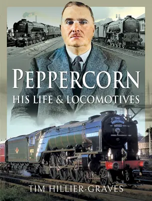Peppercorn, jeho život a lokomotivy - Peppercorn, His Life and Locomotives