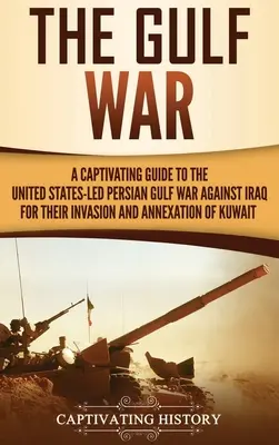 Válka v Perském zálivu: Poutavý průvodce válkou v Perském zálivu vedenou Spojenými státy proti Iráku za jeho invazi a anexi Kuvajtu - The Gulf War: A Captivating Guide to the United States-Led Persian Gulf War against Iraq for Their Invasion and Annexation of Kuwait