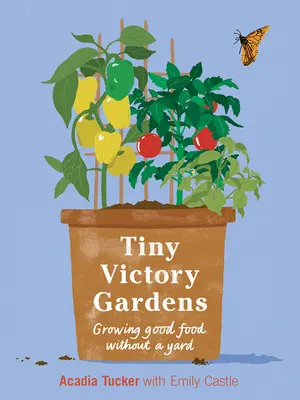 Drobné zahrady vítězství: Pěstování potravin bez dvorku - Tiny Victory Gardens: Growing Food Without a Yard