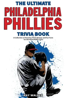 The Ultimate Philadelphia Phillies Trivia Book: Sbírka úžasných kvízů a zábavných faktů pro zaryté fanoušky Philadelphie Phillies! - The Ultimate Philadelphia Phillies Trivia Book: A Collection of Amazing Trivia Quizzes and Fun Facts for Die-Hard Phillies Fans!