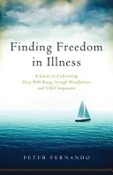 Hledání svobody v nemoci: Vědecké poznatky o nemoci: Průvodce kultivací hluboké pohody prostřednictvím všímavosti a soucitu se sebou samým. - Finding Freedom in Illness: A Guide to Cultivating Deep Well-Being Through Mindfulness and Self-Compassion