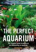Dokonalé akvárium - Kompletní průvodce založením a údržbou akvária (Gay Jeremy (Autor)) - Perfect Aquarium - The Complete Guide to Setting Up and Maintaining an Aquarium (Gay Jeremy (Author))
