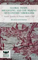 Globální obchod, pašování a utváření ekonomického liberalismu: Asijský textil ve Francii v letech 1680-1760 - Global Trade, Smuggling, and the Making of Economic Liberalism: Asian Textiles in France 1680-1760