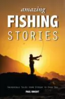 Úžasné rybářské příběhy: Neuvěřitelné příběhy od potoka po širé moře - Amazing Fishing Stories: Incredible Tales from Stream to Open Sea