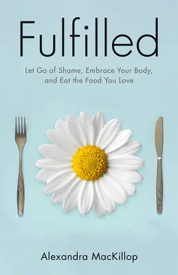 Naplněno: Zbavte se studu, přijměte své tělo a jezte jídlo, které milujete - Fulfilled: Let Go of Shame, Embrace Your Body, and Eat the Food You Love
