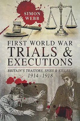 Procesy a popravy za první světové války: Zrádci, špioni a vrazi v Británii, 1914-1918 - First World War Trials and Executions: Britain's Traitors, Spies and Killers, 1914-1918