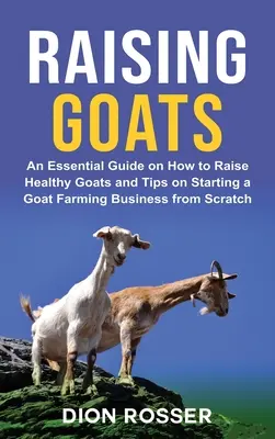 Chov koz: Základní příručka o tom, jak chovat zdravé kozy, a tipy, jak začít podnikat v oboru chovu koz od nuly. - Raising Goats: An Essential Guide on How to Raise Healthy Goats and Tips on Starting a Goat Farming Business from Scratch