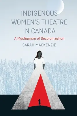 Domorodé ženské divadlo v Kanadě: A Mechanism of Decolonization (Mechanismus dekolonizace) - Indigenous Women's Theatre in Canada: A Mechanism of Decolonization