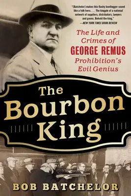 Bourbonský král: Život a zločiny George Remuse, ďábelského génia prohibice - The Bourbon King: The Life and Crimes of George Remus, Prohibition's Evil Genius