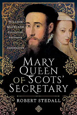 Sekretářka Marie královny Skotské: William Maitland - politik, reformátor a spiklenec - Mary Queen of Scots' Secretary: William Maitland - Politician, Reformer and Conspirator