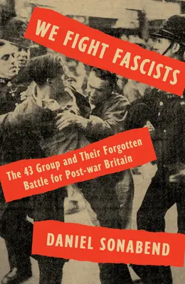 Bojujeme proti fašistům: Skupina 43 a její zapomenutý boj za poválečnou Británii: The 43 Group and Their Forgotten Battle for Post War Britain - We Fight Fascists: The 43 Group and Their Forgotten Battle for Post War Britain