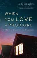 Když miluješ marnotratníka: 90 dní milosti pro divočinu - When You Love a Prodigal: 90 Days of Grace for the Wilderness