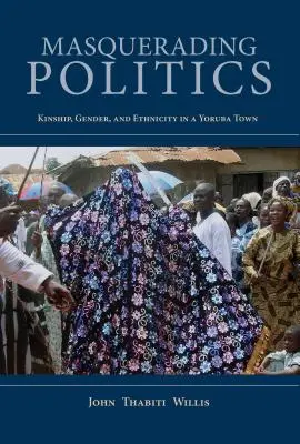 Maskovaná politika: Příbuzenské vztahy, gender a etnicita v jorubském městě - Masquerading Politics: Kinship, Gender, and Ethnicity in a Yoruba Town