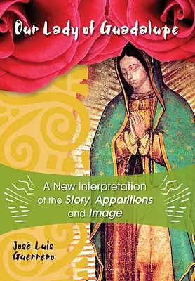 Panna Maria Guadalupská: Panna Maria Guadalupská: nová interpretace příběhu, zjevení a obrazu. - Our Lady of Guadalupe: A New Interpretation of the Story, Apparitions, and Image