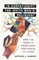 Je křesťanství náboženstvím bílého muže? Jak je Bible dobrou zprávou pro lidi jiné barvy pleti? - Is Christianity the White Man's Religion?: How the Bible Is Good News for People of Color