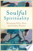 Spiritualita duše: Stát se plně živým a hluboce lidským člověkem - Soulful Spirituality: Becoming Fully Alive and Deeply Human