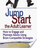 Nastartujte dospělého žáka: Jak zaujmout a motivovat dospělé pomocí strategií, které jsou kompatibilní s mozkem. - Jump-Start the Adult Learner: How to Engage and Motivate Adults Using Brain-Compatible Strategies