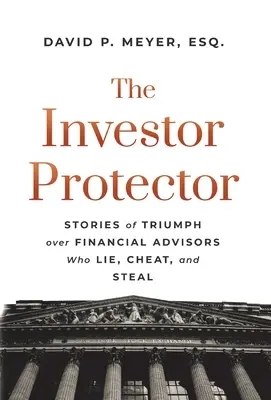 Ochránce investorů: Příběhy o vítězství nad finančními poradci, kteří lžou, podvádějí a kradou. - The Investor Protector: Stories of Triumph over Financial Advisors Who Lie, Cheat, and Steal