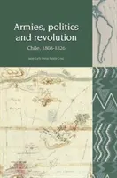 Armády, politika a revoluce - Chile, 1808-1826 (Cruz Juan Luis Ossa Santa (Universidad Adolfo Ibanez)) - Armies, Politics and Revolution - Chile, 1808-1826 (Cruz Juan Luis Ossa Santa (Universidad Adolfo Ibanez))