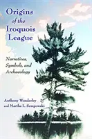 Počátky irokézské ligy: Vyprávění, symboly a archeologie: z vyprávění autorů a jejich přátel: z vyprávění, symbolů a archeologie - Origins of the Iroquois League: Narratives, Symbols, and Archaeology