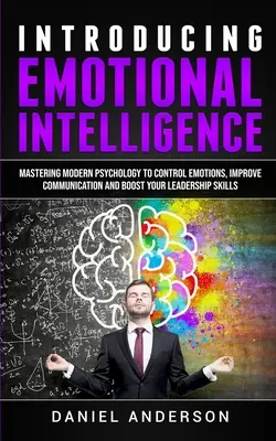 Představení emoční inteligence: Vydejte se na cestu k ovládnutí emocí, zlepšení komunikace a posílení vašich vůdčích schopností: Zvládnutí moderní psychologie k ovládnutí emocí, zlepšení komunikace a posílení vašich vůdčích schopností - Introducing Emotional intelligence: Mastering Modern Psychology to Control Emotions, Improve Communication and Boost your Leadership Skills